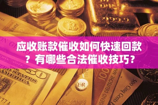 武汉应收账款催收如何快速回款？有哪些合法催收技巧？