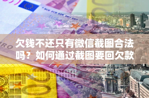 武汉欠钱不还只有微信截图合法吗？如何通过截图要回欠款？