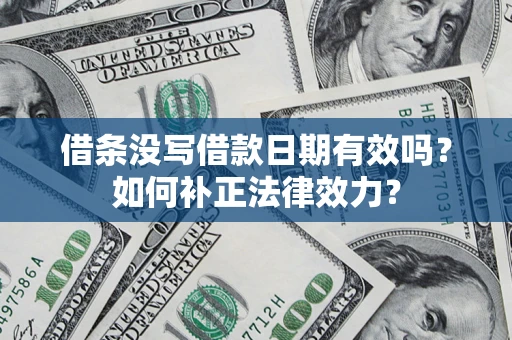 武汉借条没写借款日期有效吗？如何补正法律效力？