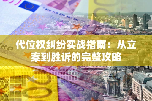 武汉代位权纠纷实战指南：从立案到胜诉的完整攻略