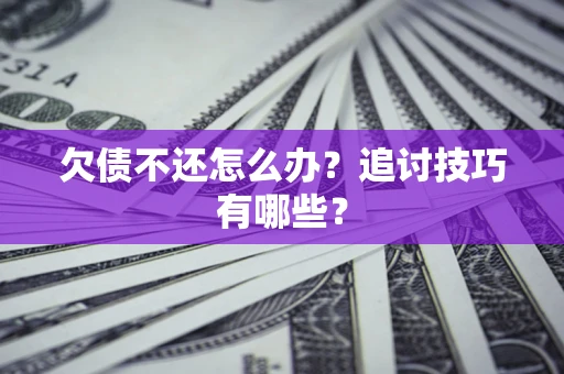 武汉欠债不还怎么办？追讨技巧有哪些？