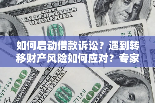 武汉如何启动借款诉讼？遇到转移财产风险如何应对？专家解局支招