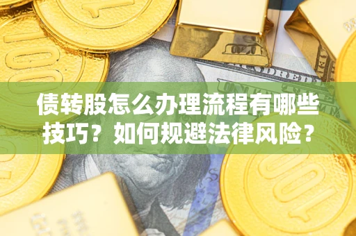 武汉债转股怎么办理流程有哪些技巧？如何规避法律风险？