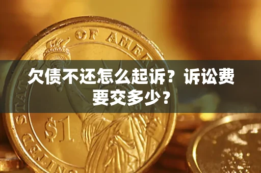 武汉欠债不还怎么起诉？诉讼费要交多少？