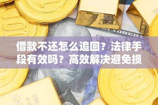 武汉借款不还怎么追回？法律手段有效吗？高效解决避免损失