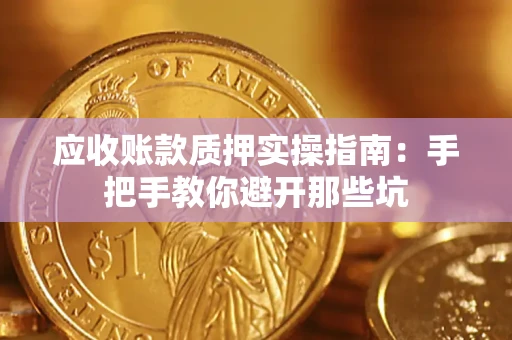 武汉应收账款质押实操指南：手把手教你避开那些坑