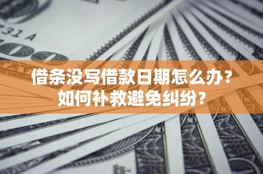武汉借条没写借款日期怎么办？如何补救避免纠纷？