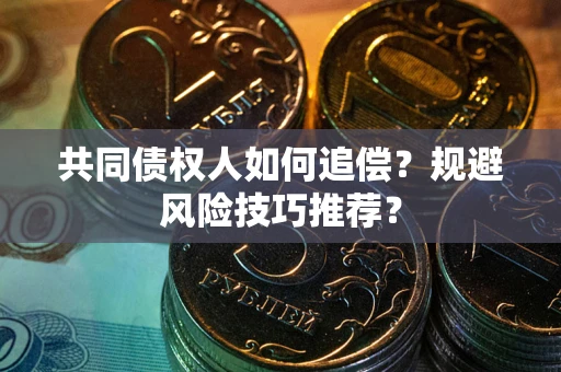 武汉共同债权人如何追偿？规避风险技巧推荐？