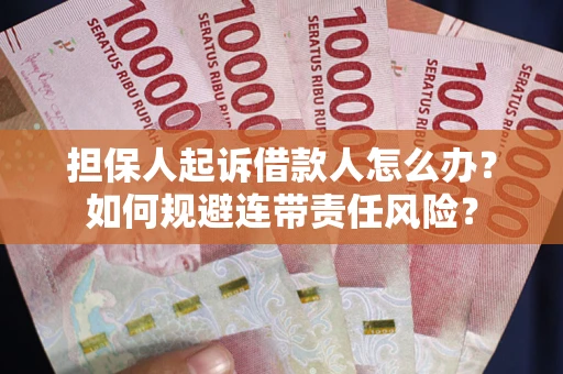 武汉担保人起诉借款人怎么办？如何规避连带责任风险？