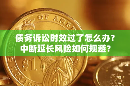 武汉债务诉讼时效过了怎么办？中断延长风险如何规避？