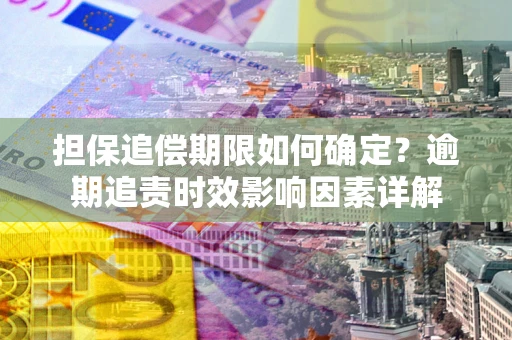武汉担保追偿期限如何确定？逾期追责时效影响因素详解