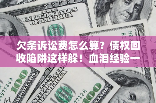 武汉欠条诉讼费怎么算？债权回收陷阱这样躲！血泪经验一次讲透