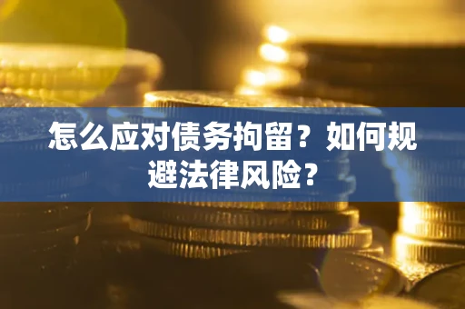 武汉怎么应对债务拘留？如何规避法律风险？