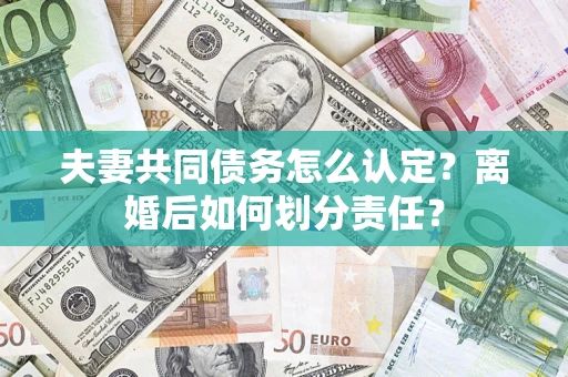 武汉夫妻共同债务怎么认定？离婚后如何划分责任？