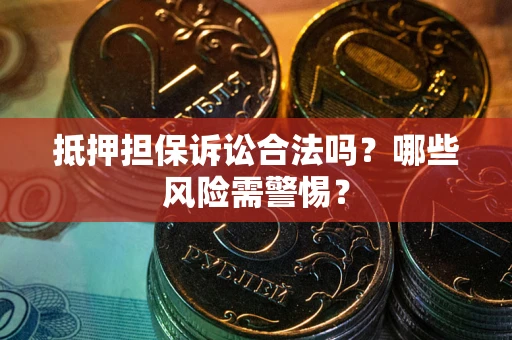 武汉抵押担保诉讼合法吗？哪些风险需警惕？