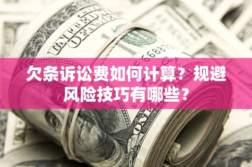 武汉欠条诉讼费如何计算？规避风险技巧有哪些？