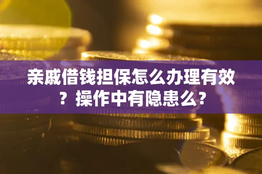 武汉亲戚借钱担保怎么办理有效？操作中有隐患么？