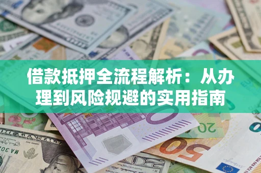 武汉借款抵押全流程解析：从办理到风险规避的实用指南