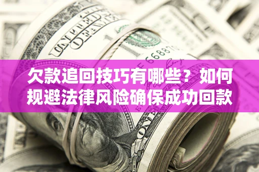 武汉欠款追回技巧有哪些？如何规避法律风险确保成功回款？