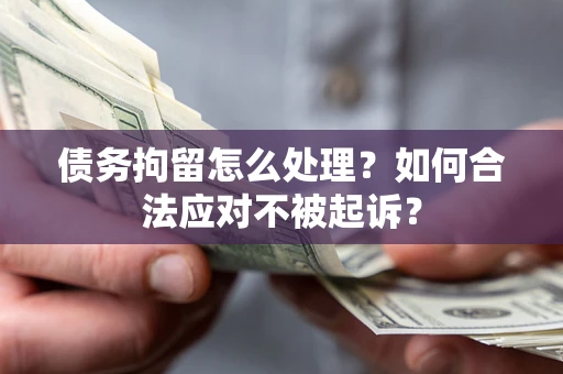 武汉债务拘留怎么处理？如何合法应对不被起诉？