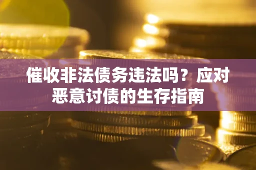 武汉催收非法债务违法吗？应对恶意讨债的生存指南