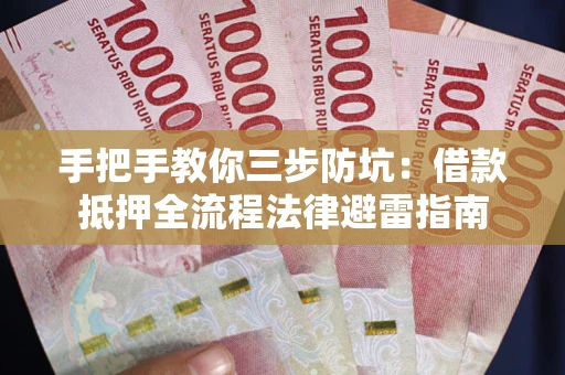武汉手把手教你三步防坑：借款抵押全流程法律避雷指南