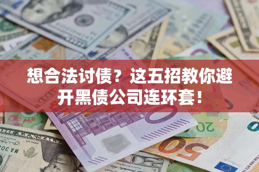 武汉想合法讨债？这五招教你避开黑债公司连环套！