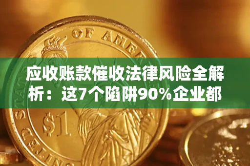 武汉应收账款催收法律风险全解析：这7个陷阱90%企业都踩过（含合规应对指南）