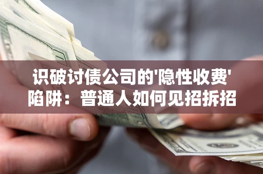 武汉识破讨债公司的'隐性收费'陷阱：普通人如何见招拆招？