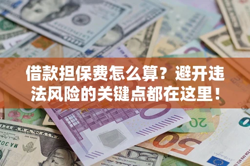 武汉借款担保费怎么算？避开违法风险的关键点都在这里！