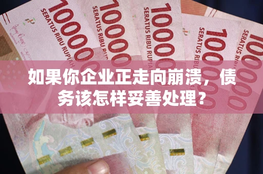 武汉如果你企业正走向崩溃，债务该怎样妥善处理？