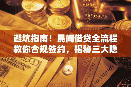武汉避坑指南！民间借贷全流程教你合规签约，揭秘三大隐形陷阱