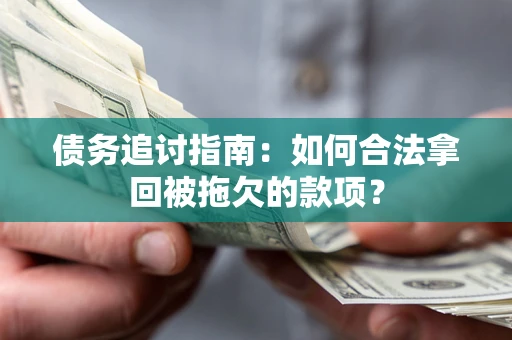 武汉债务追讨指南：如何合法拿回被拖欠的款项？