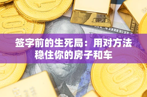 武汉签字前的生死局：用对方法稳住你的房子和车