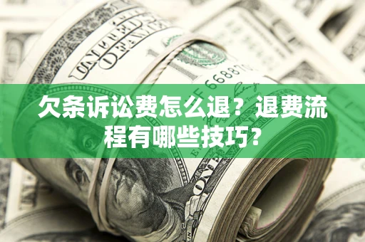 武汉欠条诉讼费怎么退？退费流程有哪些技巧？