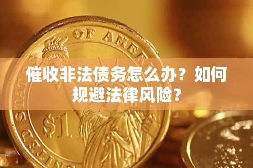 武汉催收非法债务怎么办？如何规避法律风险？