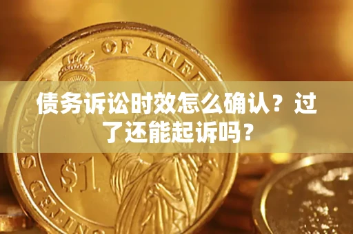 武汉债务诉讼时效怎么确认？过了还能起诉吗？