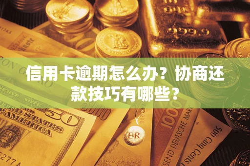 武汉信用卡逾期怎么办？协商还款技巧有哪些？