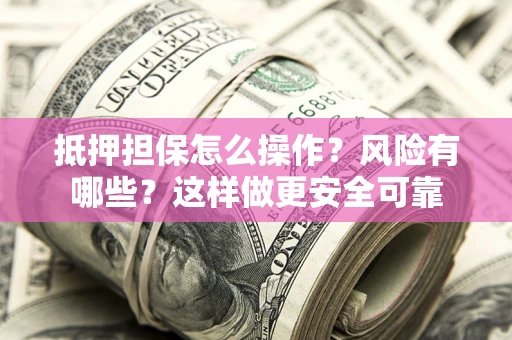 武汉抵押担保怎么操作？风险有哪些？这样做更安全可靠