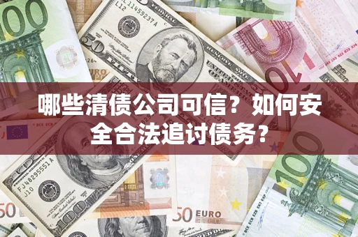 武汉哪些清债公司可信？如何安全合法追讨债务？