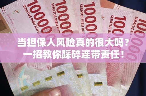 武汉当担保人风险真的很大吗？一招教你踩碎连带责任！