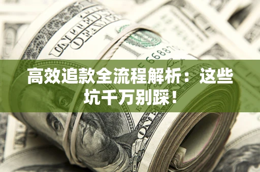 武汉高效追款全流程解析：这些坑千万别踩！