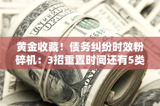 武汉黄金收藏！债务纠纷时效粉碎机：3招重置时间还有5类不设年限的特殊债务