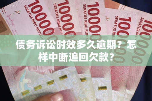 武汉债务诉讼时效多久逾期？怎样中断追回欠款？