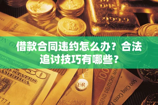 武汉借款合同违约怎么办？合法追讨技巧有哪些？