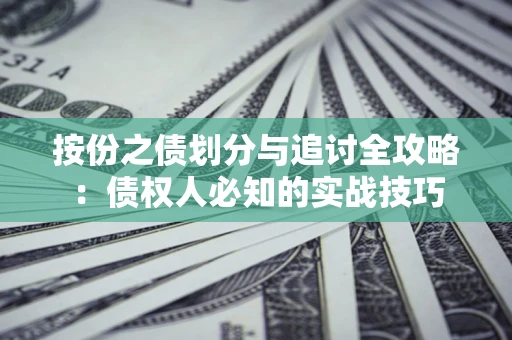 武汉按份之债划分与追讨全攻略：债权人必知的实战技巧