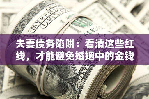 武汉夫妻债务陷阱：看清这些红线，才能避免婚姻中的金钱危机