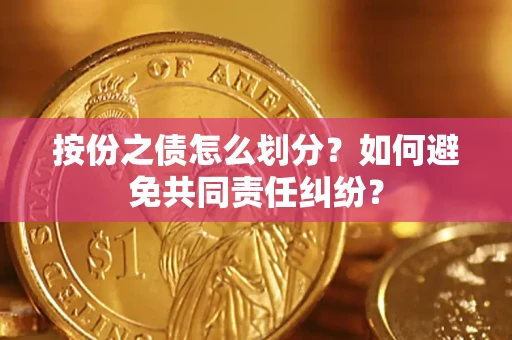 武汉按份之债怎么划分？如何避免共同责任纠纷？