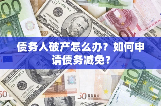 武汉债务人破产怎么办？如何申请债务减免？