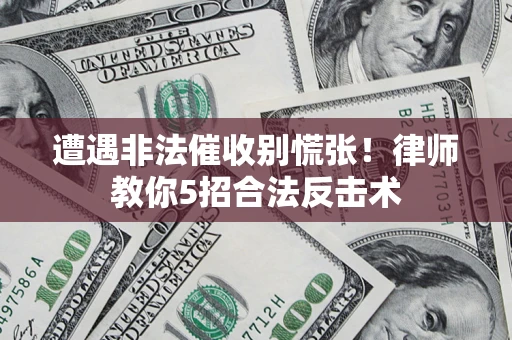 武汉遭遇非法催收别慌张！律师教你5招合法反击术